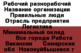 Рабочий-разнорабочий › Название организации ­ Правильные люди › Отрасль предприятия ­ Логистика › Минимальный оклад ­ 30 000 - Все города Работа » Вакансии   . Самарская обл.,Новокуйбышевск г.